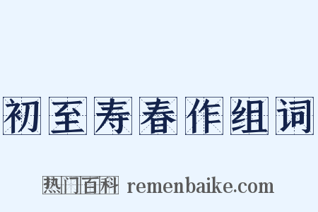 初至寿春作组词是什么意思的图片
